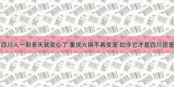 四川人一到冬天就变心了 重庆火锅不再受宠 如今它才是四川团宠
