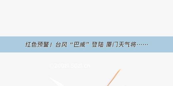 红色预警！台风“巴威”登陆 厦门天气将……