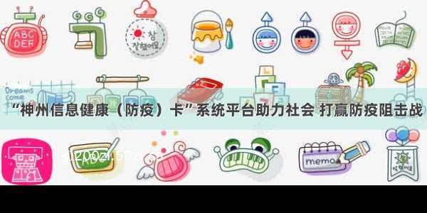 “神州信息健康（防疫）卡”系统平台助力社会 打赢防疫阻击战