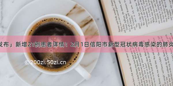 「权威发布」新增21例患者详情！2月1日信阳市新型冠状病毒感染的肺炎疫情情况