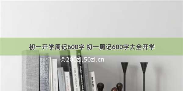 初一开学周记600字 初一周记600字大全开学