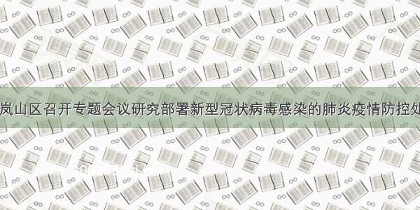 日照市岚山区召开专题会议研究部署新型冠状病毒感染的肺炎疫情防控处置工作
