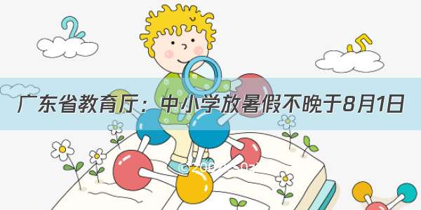 广东省教育厅：中小学放暑假不晚于8月1日