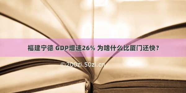 福建宁德 GDP增速26% 为啥什么比厦门还快？
