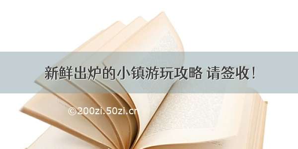 新鲜出炉的小镇游玩攻略 请签收！