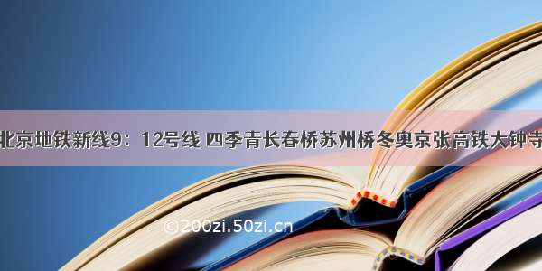 北京地铁新线9：12号线 四季青长春桥苏州桥冬奥京张高铁大钟寺