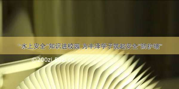 “水上安全”知识进校园 为丰泽学子筑起安全“防护墙”