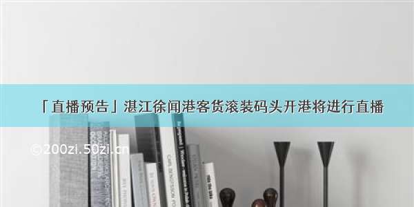 「直播预告」湛江徐闻港客货滚装码头开港将进行直播