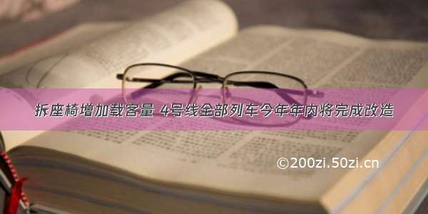 拆座椅增加载客量 4号线全部列车今年年内将完成改造