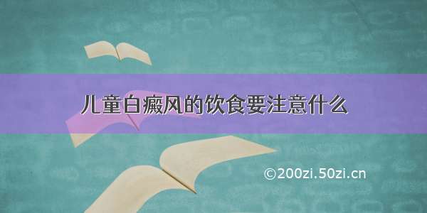 儿童白癜风的饮食要注意什么