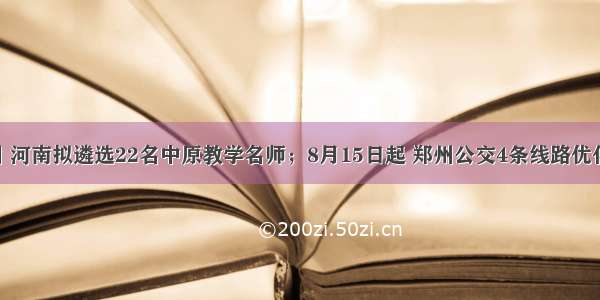 大河早点看丨河南拟遴选22名中原教学名师；8月15日起 郑州公交4条线路优化调整；假警