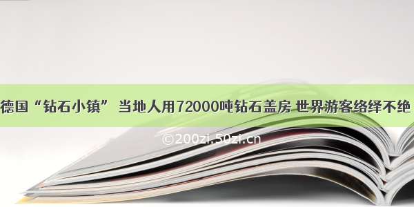 德国“钻石小镇” 当地人用72000吨钻石盖房 世界游客络绎不绝