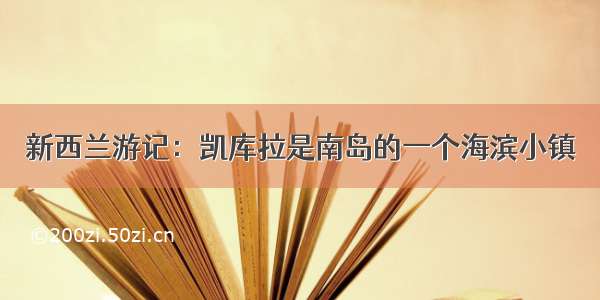 新西兰游记：凯库拉是南岛的一个海滨小镇