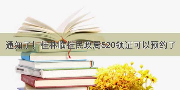 通知了！桂林临桂民政局520领证可以预约了