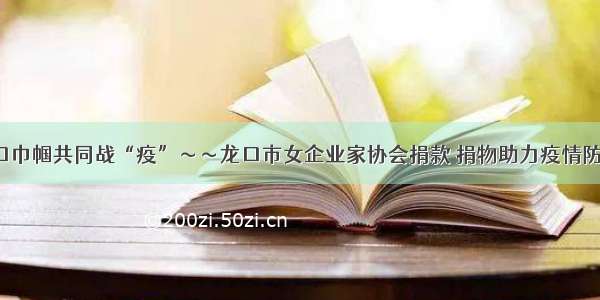 龙口巾帼共同战“疫”～～龙口市女企业家协会捐款 捐物助力疫情防控！