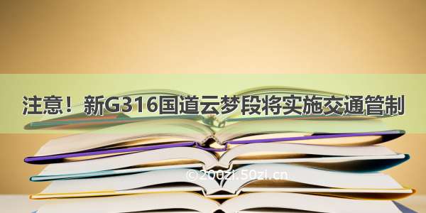 注意！新G316国道云梦段将实施交通管制