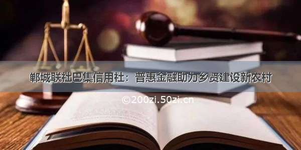 郸城联社巴集信用社：普惠金融助力乡贤建设新农村