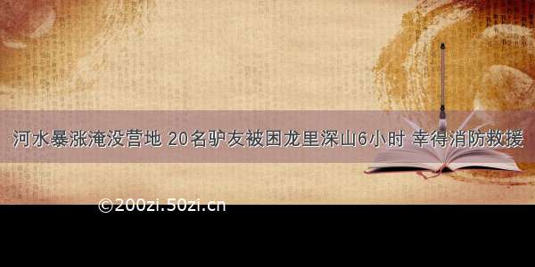 河水暴涨淹没营地 20名驴友被困龙里深山6小时 幸得消防救援