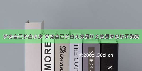 梦见自己长白头发 梦见自己长白头发是什么意思梦见找不到路