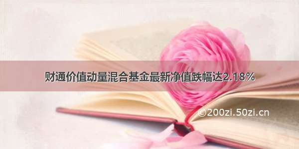 财通价值动量混合基金最新净值跌幅达2.18％