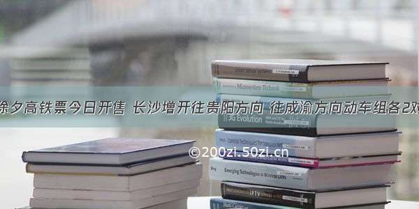 除夕高铁票今日开售 长沙增开往贵阳方向 往成渝方向动车组各2对