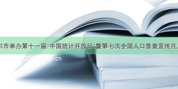 巴彦淖尔市举办第十一届“中国统计开放日”暨第七次全国人口普查宣传月启动仪式