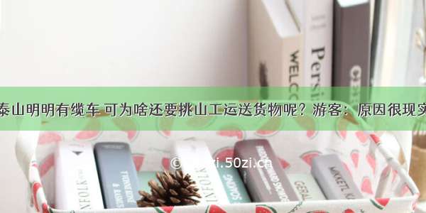 泰山明明有缆车 可为啥还要挑山工运送货物呢？游客：原因很现实