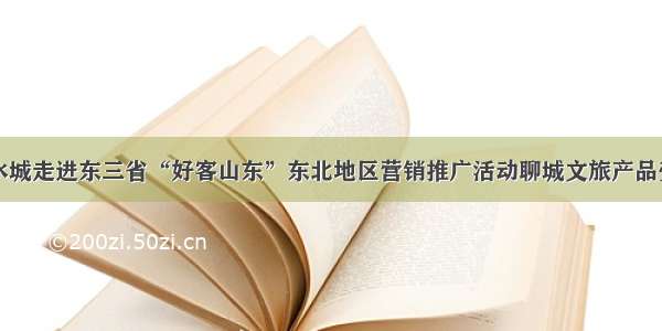 江北水城走进东三省“好客山东”东北地区营销推广活动聊城文旅产品受欢迎