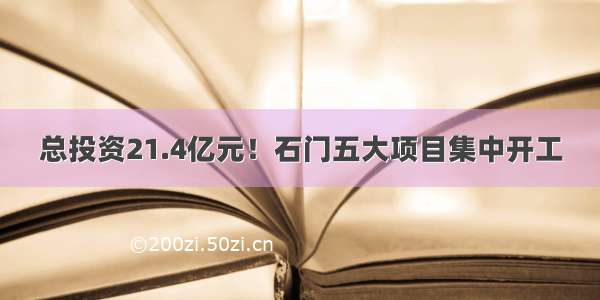 总投资21.4亿元！石门五大项目集中开工