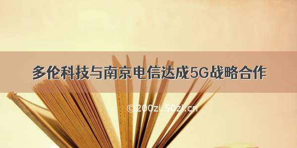 多伦科技与南京电信达成5G战略合作