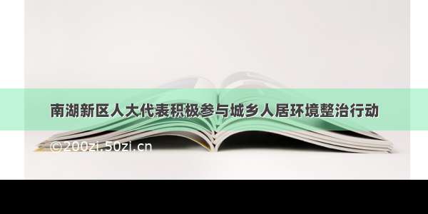 南湖新区人大代表积极参与城乡人居环境整治行动