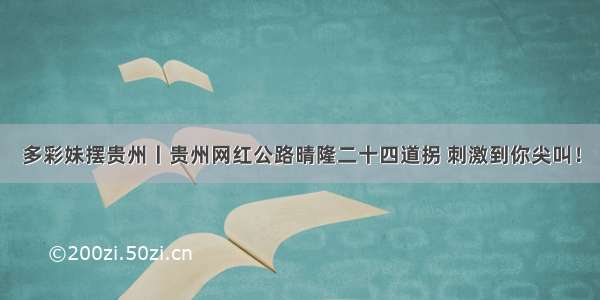 多彩妹摆贵州丨贵州网红公路晴隆二十四道拐 刺激到你尖叫！