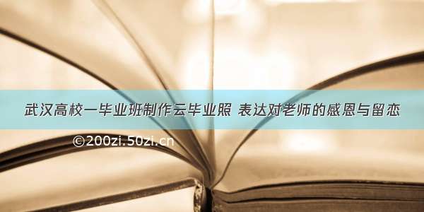 武汉高校一毕业班制作云毕业照 表达对老师的感恩与留恋