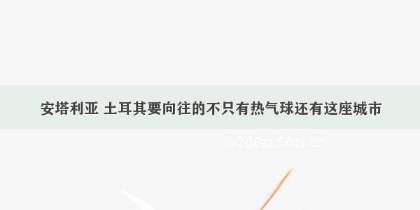 安塔利亚 土耳其要向往的不只有热气球还有这座城市