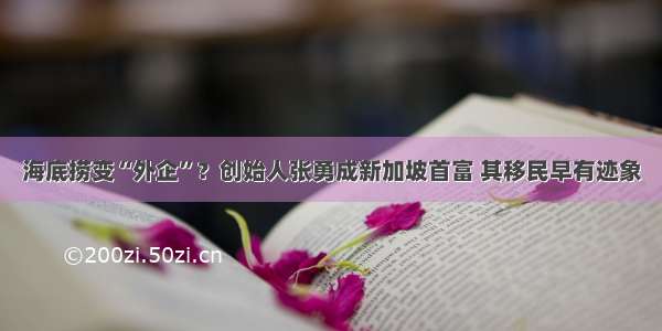 海底捞变“外企”？创始人张勇成新加坡首富 其移民早有迹象