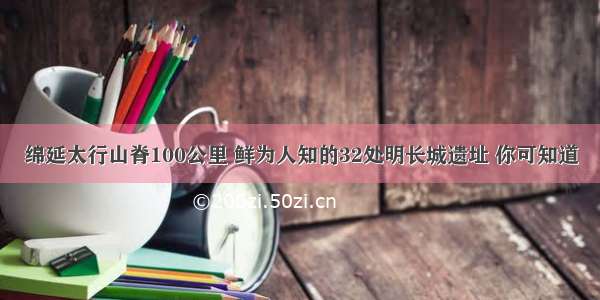 绵延太行山脊100公里 鲜为人知的32处明长城遗址 你可知道