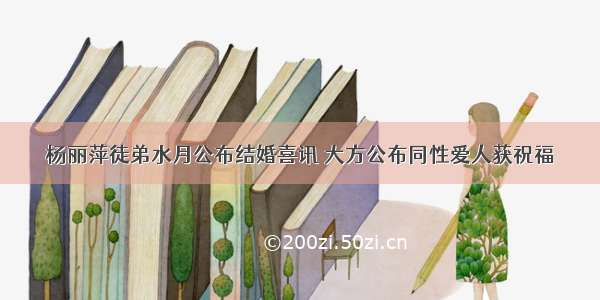 杨丽萍徒弟水月公布结婚喜讯 大方公布同性爱人获祝福