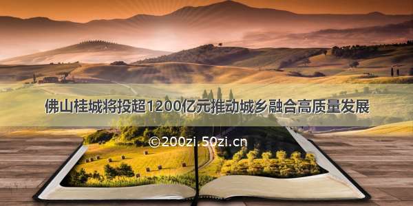 佛山桂城将投超1200亿元推动城乡融合高质量发展