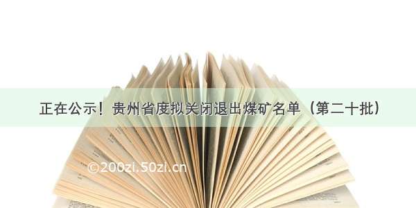 正在公示！贵州省度拟关闭退出煤矿名单（第二十批）