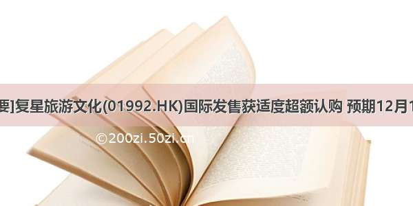 [公告摘要]复星旅游文化(01992.HK)国际发售获适度超额认购 预期12月14日上市
