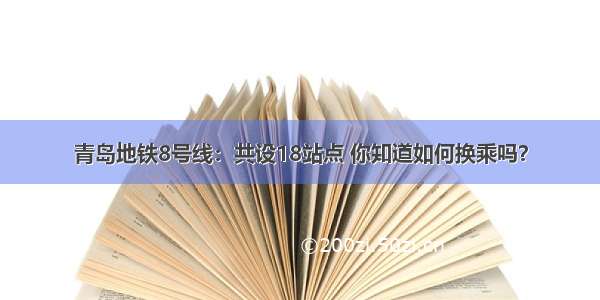 青岛地铁8号线：共设18站点 你知道如何换乘吗？