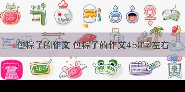 包粽子的作文 包粽子的作文450字左右