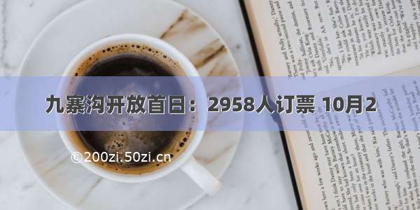 九寨沟开放首日：2958人订票 10月2