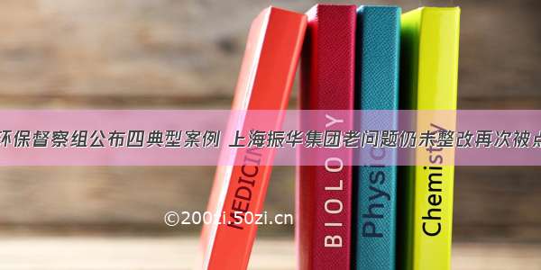 中央生态环保督察组公布四典型案例 上海振华集团老问题仍未整改再次被点名（新京