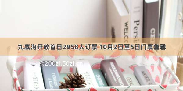 九寨沟开放首日2958人订票 10月2日至5日门票售罄