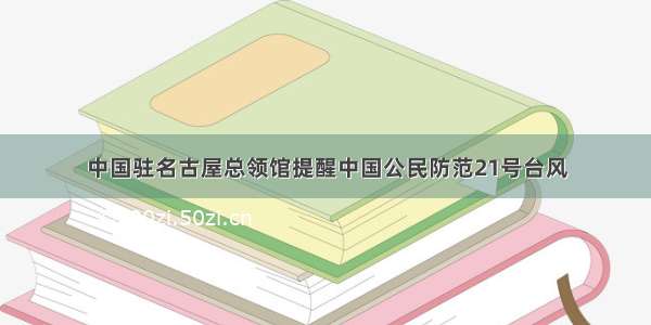 中国驻名古屋总领馆提醒中国公民防范21号台风