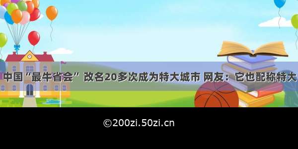 中国“最牛省会” 改名20多次成为特大城市 网友：它也配称特大