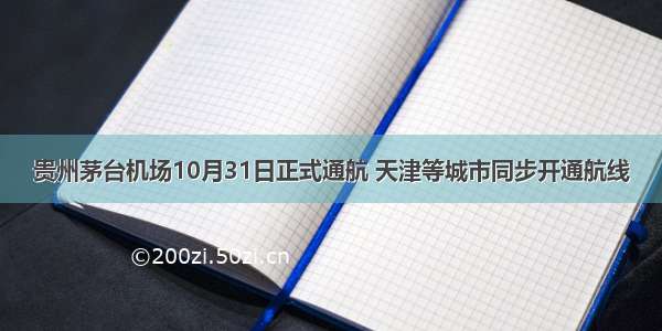 贵州茅台机场10月31日正式通航 天津等城市同步开通航线