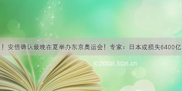 定了！安倍确认最晚在夏举办东京奥运会！专家：日本或损失6400亿日元