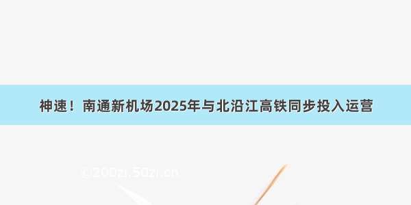 神速！南通新机场2025年与北沿江高铁同步投入运营